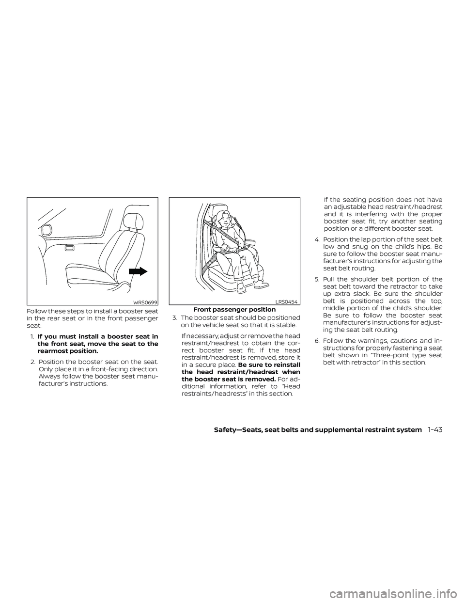 NISSAN MICRA 2023 Workshop Manual Follow these steps to install a booster seat
in the rear seat or in the front passenger
seat:1. If you must install a booster seat in
the front seat, move the seat to the
rearmost position.
2. Positio