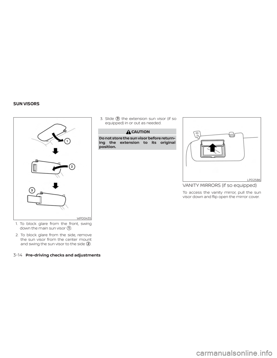 NISSAN MICRA 2021  Owners Manual 1. To block glare from the front, swingdown the main sun visor
1.
2. To block glare from the side, remove the sun visor from the center mount
and swing the sun visor to the side
2. 3. Slide
3the ex