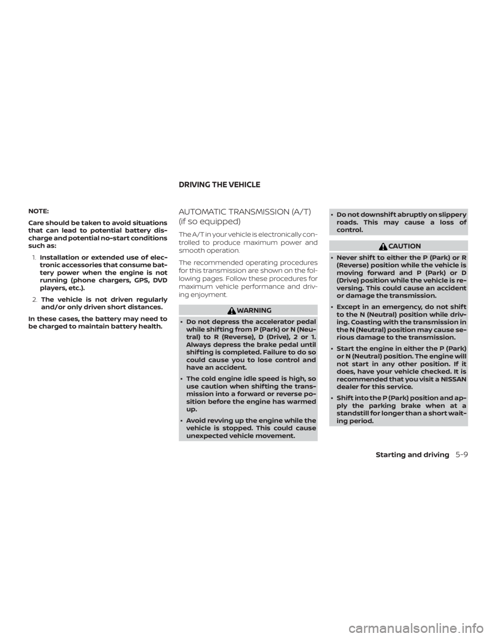 NISSAN MICRA 2021  Owners Manual NOTE:
Care should be taken to avoid situations
that can lead to potential battery dis-
charge and potential no-start conditions
such as:1. Installation or extended use of elec-
tronic accessories that