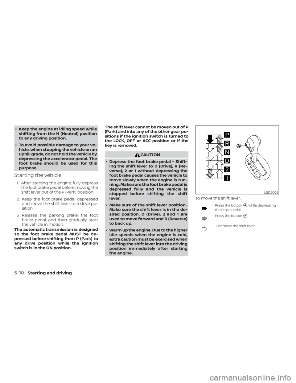 NISSAN MICRA 2021  Owners Manual ∙ Keep the engine at idling speed whileshif ting from the N (Neutral) position
to any driving position.
∙ To avoid possible damage to your ve- hicle, when stopping the vehicle on an
uphill grade, 