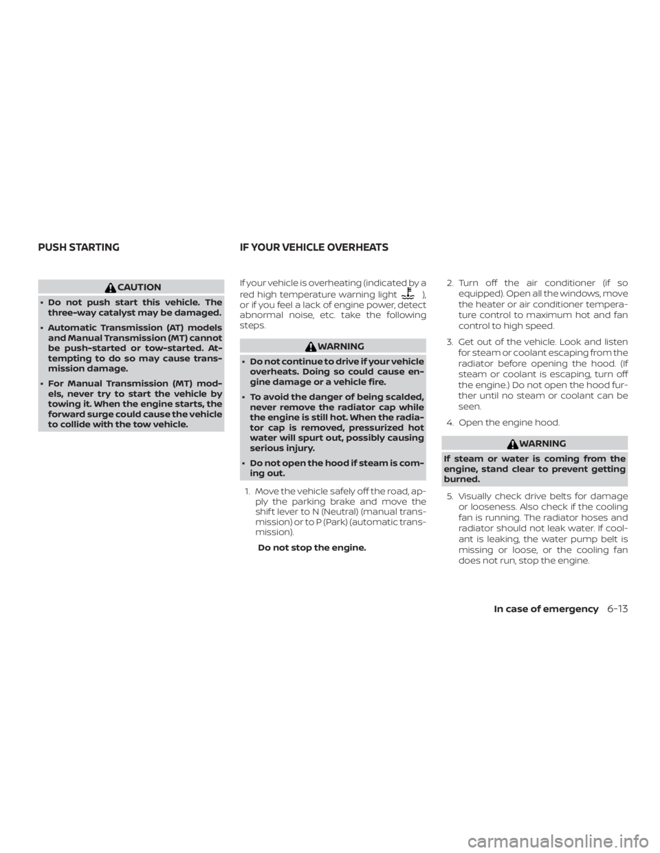 NISSAN MICRA 2021  Owners Manual CAUTION
∙ Do not push start this vehicle. Thethree-way catalyst may be damaged.
∙ Automatic Transmission (AT) models and Manual Transmission (MT) cannot
be push-started or tow-started. At-
temptin