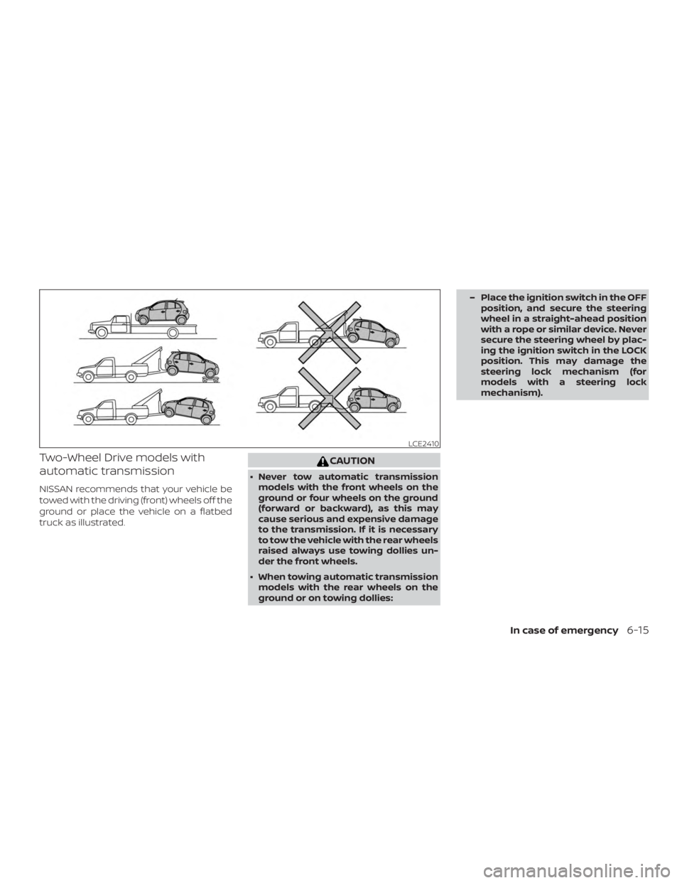 NISSAN MICRA 2021  Owners Manual Two-Wheel Drive models with
automatic transmission
NISSAN recommends that your vehicle be
towed with the driving (front) wheels off the
ground or place the vehicle on a flatbed
truck as illustrated. 