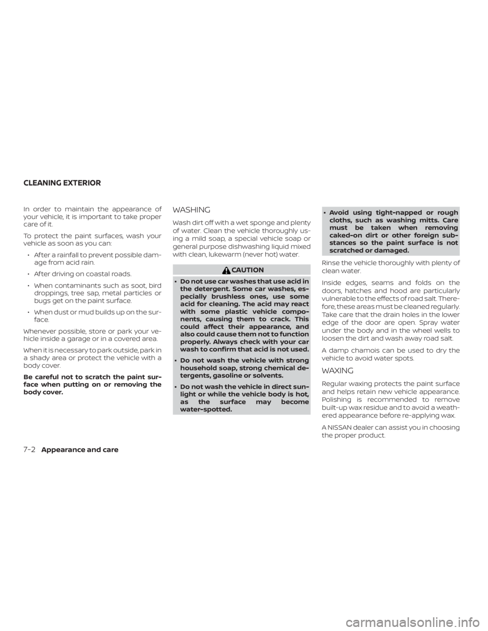 NISSAN MICRA 2021  Owners Manual In order to maintain the appearance of
your vehicle, it is important to take proper
care of it.
To protect the paint surfaces, wash your
vehicle as soon as you can:∙ Af ter a rainfall to prevent pos