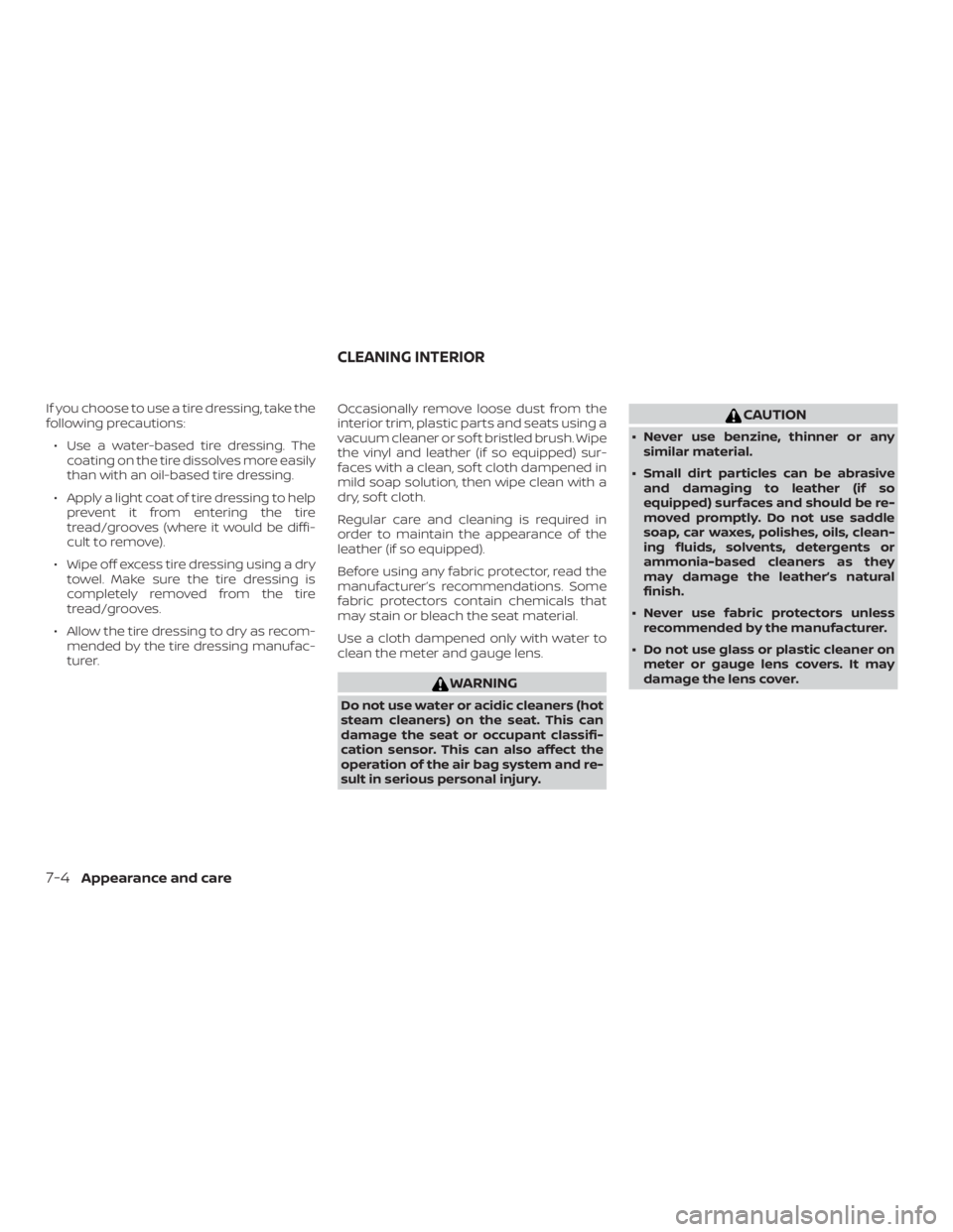 NISSAN MICRA 2021  Owners Manual If you choose to use a tire dressing, take the
following precautions:∙ Use a water-based tire dressing. The coating on the tire dissolves more easily
than with an oil-based tire dressing.
∙ Apply 
