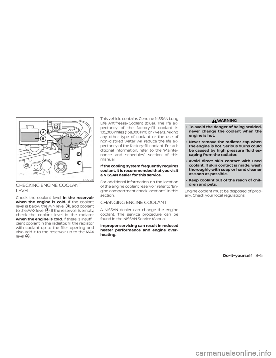 NISSAN MICRA 2021  Owners Manual CHECKING ENGINE COOLANT
LEVEL
Check the coolant levelin the reservoir
when the engine is cold. If the coolant
level is below the MIN level
B, add coolant
to the MAX level
A. If the reservoir is empt
