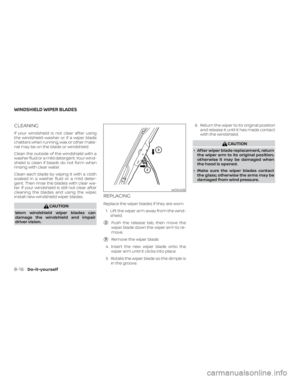 NISSAN MICRA 2021  Owners Manual CLEANING
If your windshield is not clear af ter using
the windshield–washer or if a wiper blade
chatters when running, wax or other mate-
rial may be on the blade or windshield.
Clean the outside of