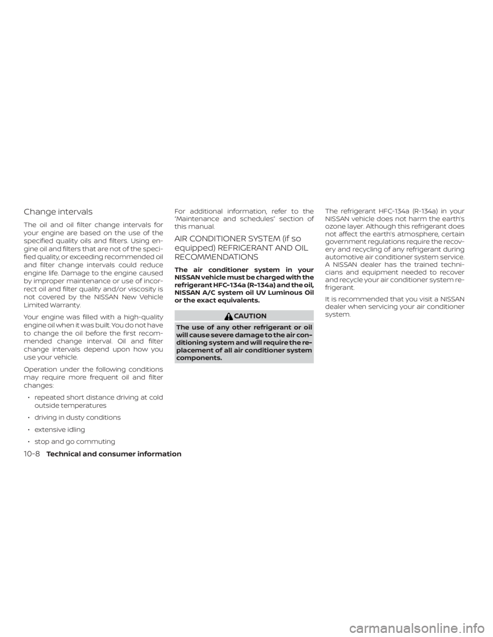 NISSAN MICRA 2021  Owners Manual Change intervals
The oil and oil filter change intervals for
your engine are based on the use of the
specified quality oils and filters. Using en-
gine oil and filters that are not of the speci-
fied 