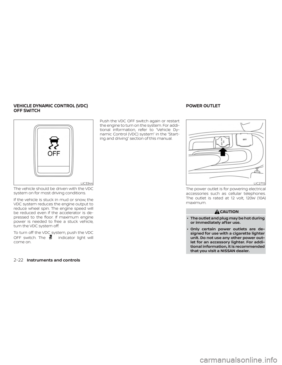 NISSAN MICRA 2020  Owners Manual The vehicle should be driven with the VDC
system on for most driving conditions.
If the vehicle is stuck in mud or snow, the
VDC system reduces the engine output to
reduce wheel spin. The engine speed
