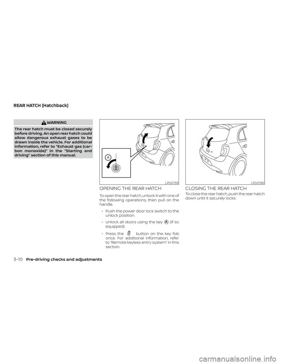 NISSAN MICRA 2020  Owners Manual WARNING
The rear hatch must be closed securely
before driving. An open rear hatch could
allow dangerous exhaust gases to be
drawn inside the vehicle. For additional
information, refer to “Exhaust ga