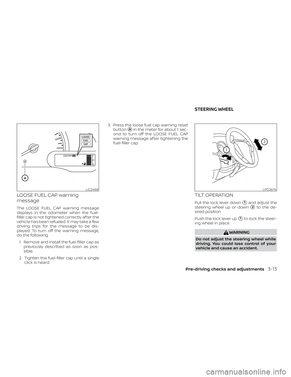 NISSAN MICRA 2020  Owners Manual LOOSE FUEL CAP warning
message
The LOOSE FUEL CAP warning message
displays in the odometer when the fuel-
filler cap is not tightened correctly af ter the
vehicle has been refueled. It may take a few
