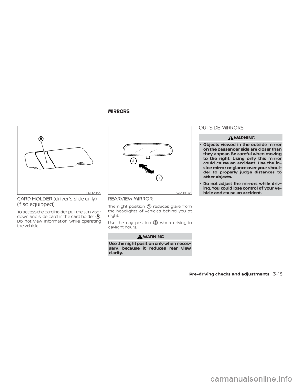 NISSAN MICRA 2020  Owners Manual CARD HOLDER (driver’s side only)
(if so equipped)
To access the card holder, pull the sun visor
down and slide card in the card holder
A.
Do not view information while operating
the vehicle.
REARVI