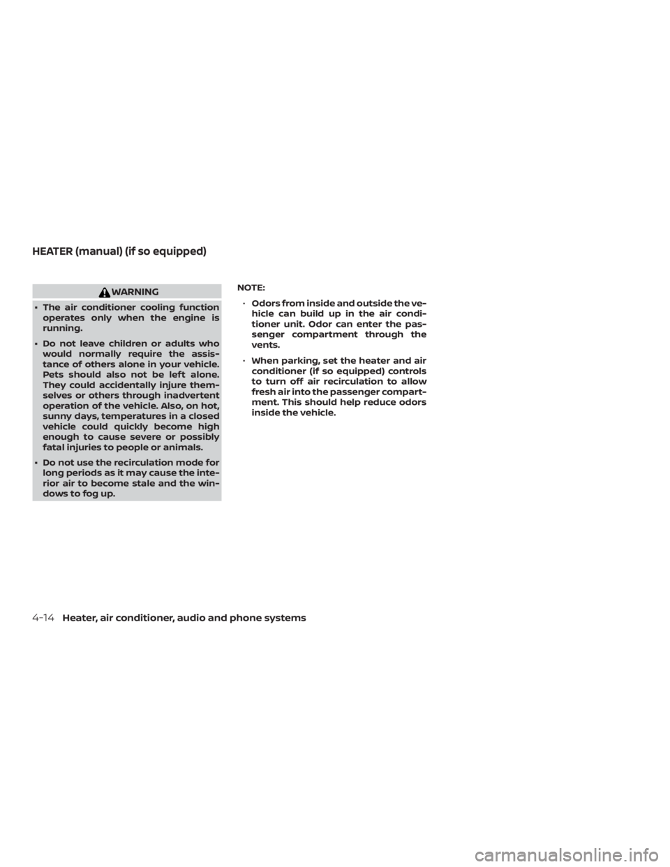 NISSAN MICRA 2020  Owners Manual WARNING
∙ The air conditioner cooling functionoperates only when the engine is
running.
∙ Do not leave children or adults who would normally require the assis-
tance of others alone in your vehicl