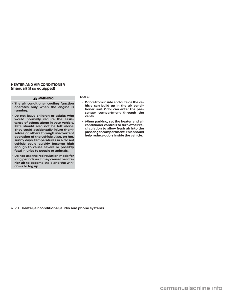NISSAN MICRA 2020  Owners Manual WARNING
∙ The air conditioner cooling functionoperates only when the engine is
running.
∙ Do not leave children or adults who would normally require the assis-
tance of others alone in your vehicl