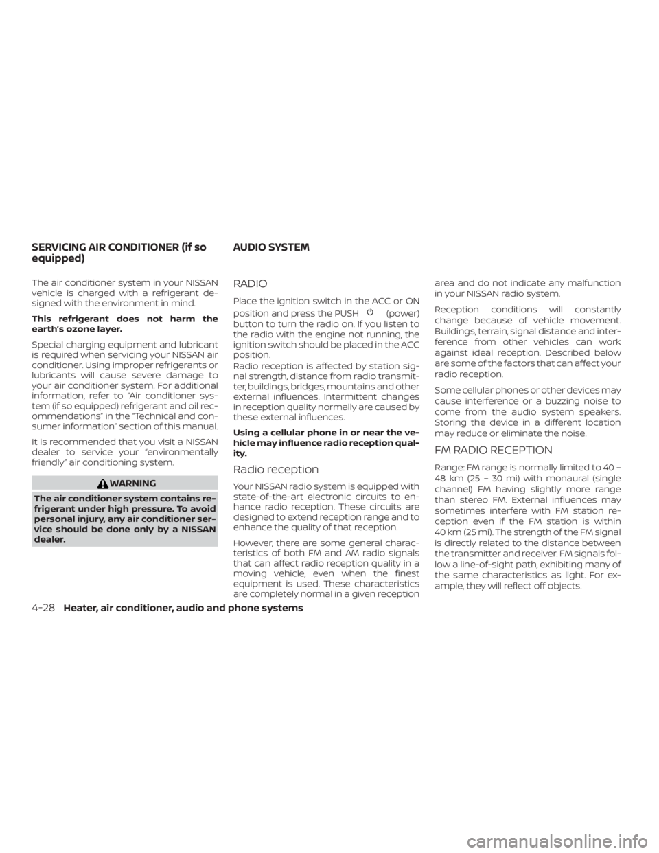 NISSAN MICRA 2020  Owners Manual The air conditioner system in your NISSAN
vehicle is charged with a refrigerant de-
signed with the environment in mind.
This refrigerant does not harm the
earth’s ozone layer.
Special charging equi
