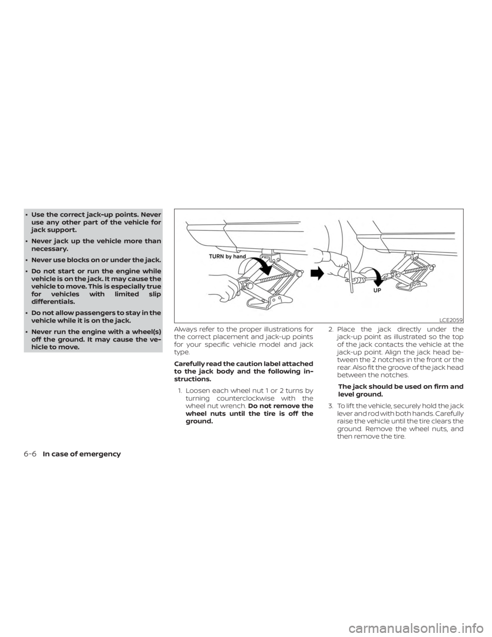 NISSAN MICRA 2020  Owners Manual ∙ Use the correct jack-up points. Neveruse any other part of the vehicle for
jack support.
∙ Never jack up the vehicle more than necessary.
∙ Never use blocks on or under the jack.
∙ Do not st