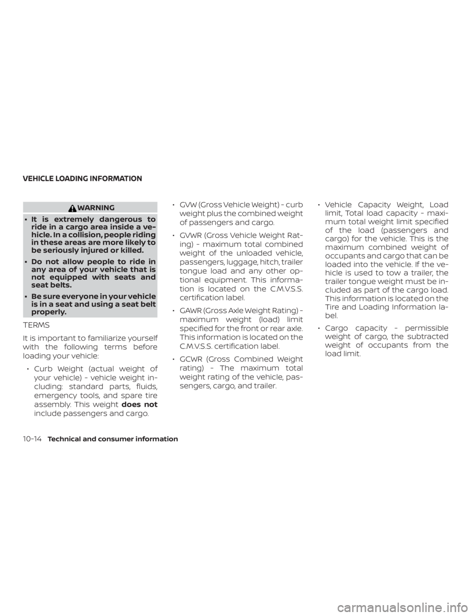 NISSAN MICRA 2020  Owners Manual WARNING
∙ It is extremely dangerous to ride in a cargo area inside a ve-
hicle. In a collision, people riding
in these areas are more likely to
be seriously injured or killed.
∙ Do not allow peopl