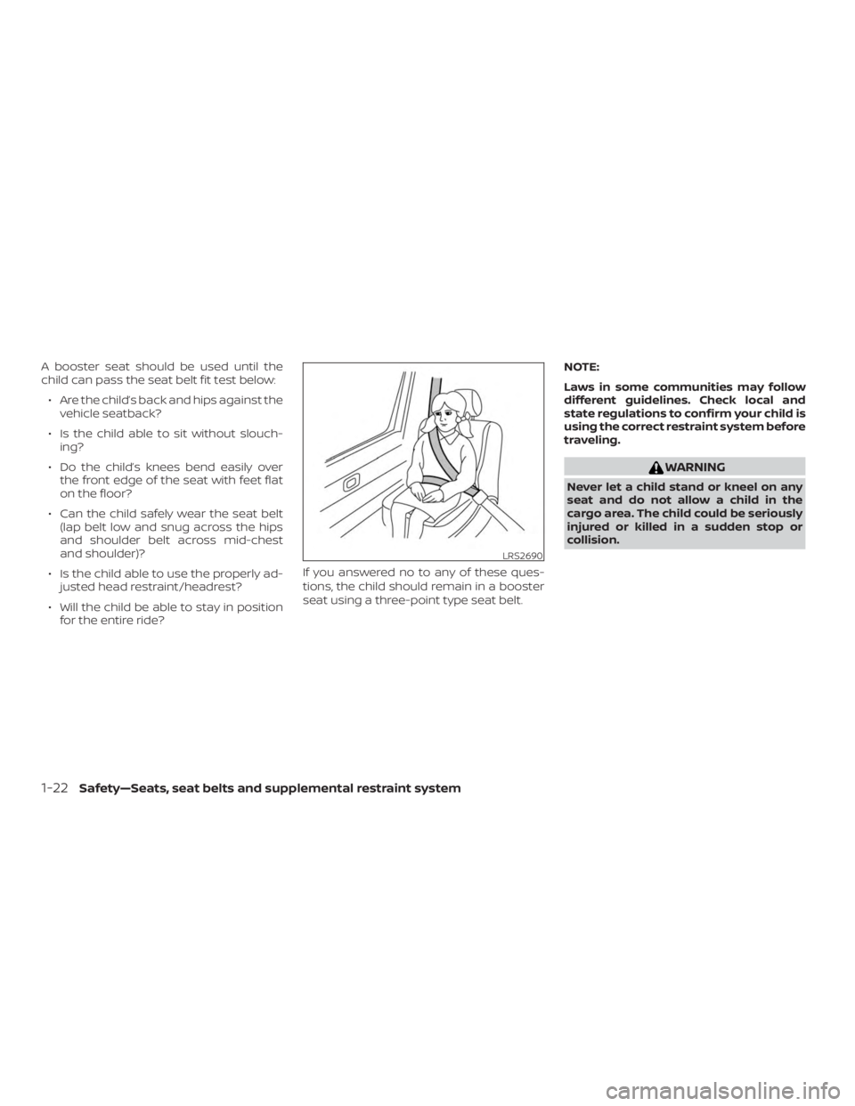 NISSAN MICRA 2020  Owners Manual A booster seat should be used until the
child can pass the seat belt fit test below:∙ Are the child’s back and hips against the vehicle seatback?
∙ Is the child able to sit without slouch- ing?
