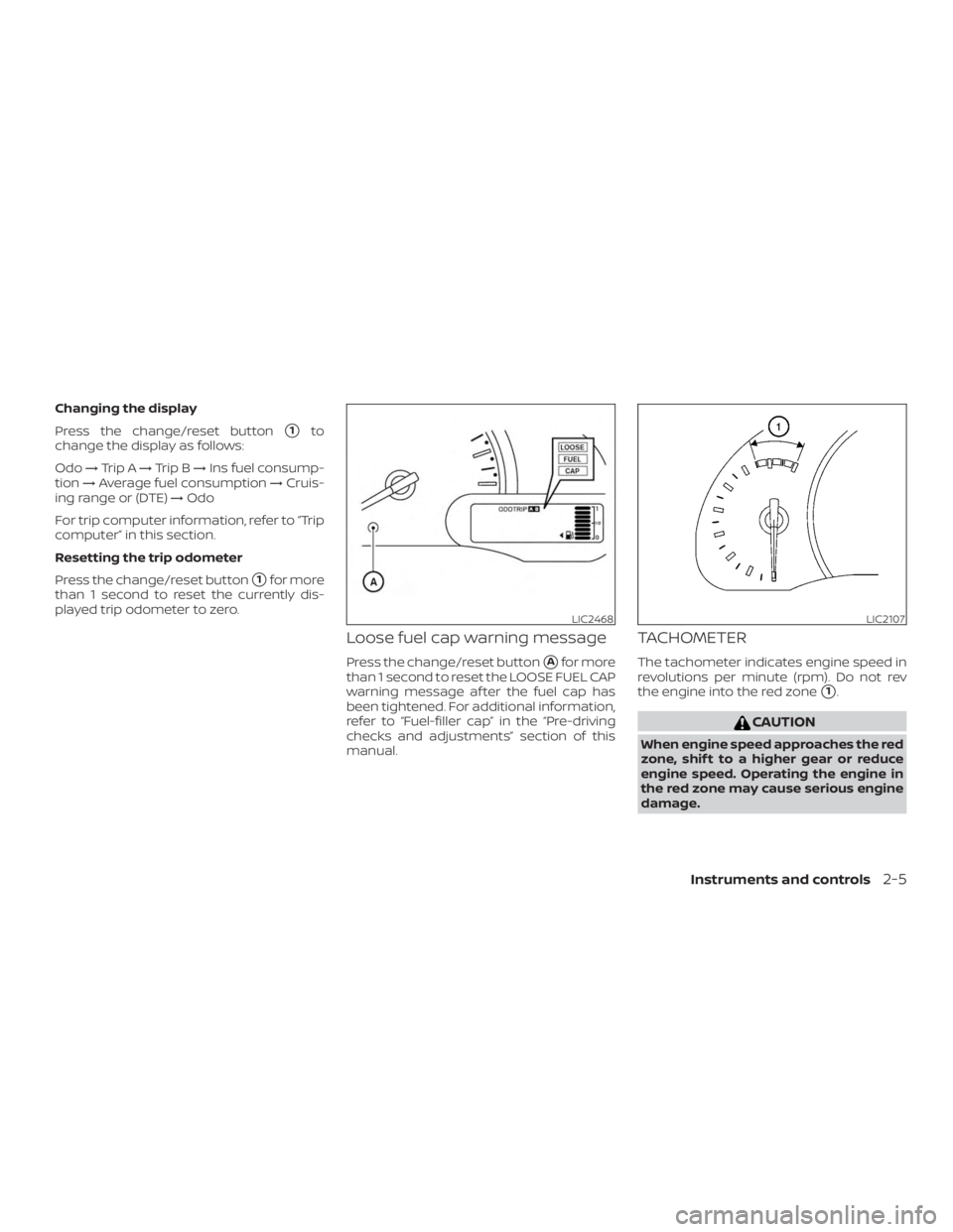 NISSAN MICRA 2020 Manual Online Changing the display
Press the change/reset button
1to
change the display as follows:
Odo →Trip A →Trip B →Ins fuel consump-
tion →Average fuel consumption →Cruis-
ing range or (DTE) →Odo