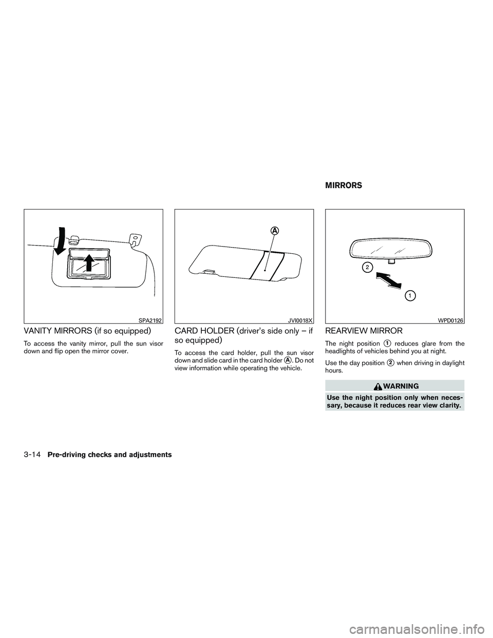 NISSAN MICRA 2014  Owners Manual VANITY MIRRORS (if so equipped)
To access the vanity mirror, pull the sun visor
down and flip open the mirror cover.
CARD HOLDER (driver’s side only – if
so equipped)
To access the card holder, pu