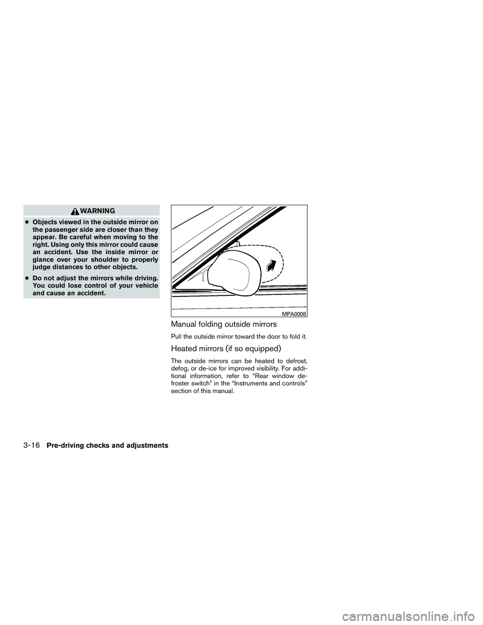 NISSAN MICRA 2014  Owners Manual WARNING
●Objects viewed in the outside mirror on
the passenger side are closer than they
appear. Be careful when moving to the
right. Using only this mirror could cause
an accident. Use the inside m