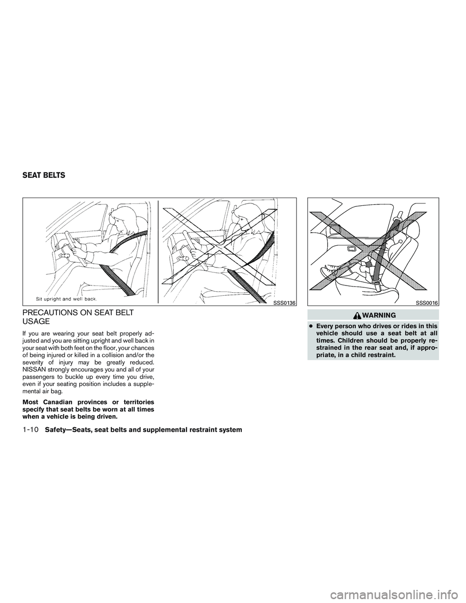 NISSAN MICRA 2014 Owners Manual PRECAUTIONS ON SEAT BELT
USAGE
If you are wearing your seat belt properly ad-
justed and you are sitting upright and well back in
your seat with both feet on the floor, your chances
of being injured o