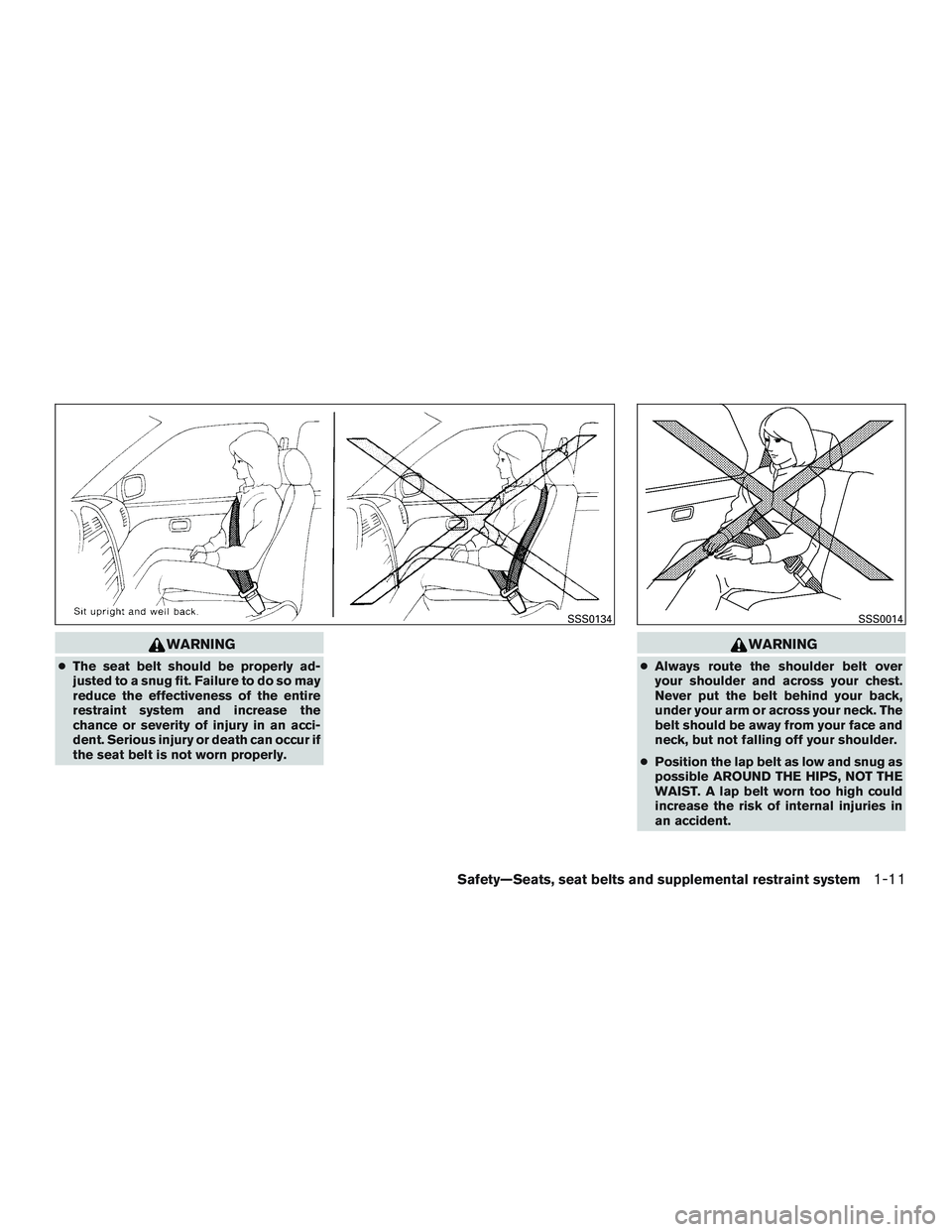 NISSAN MICRA 2014 Owners Manual WARNING
●The seat belt should be properly ad-
justed to a snug fit. Failure to do so may
reduce the effectiveness of the entire
restraint system and increase the
chance or severity of injury in an a