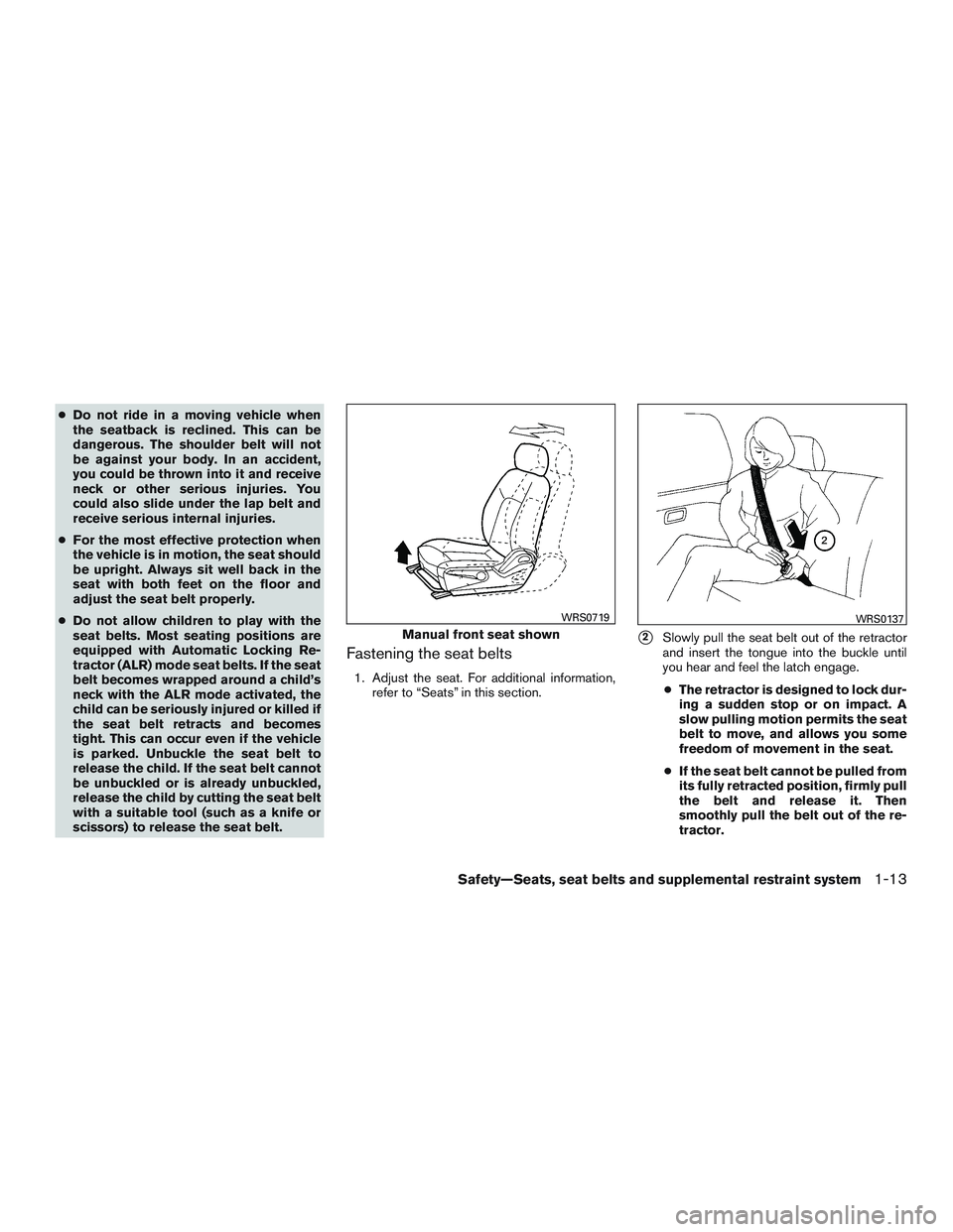 NISSAN MICRA 2014 Owners Manual ●Do not ride in a moving vehicle when
the seatback is reclined. This can be
dangerous. The shoulder belt will not
be against your body. In an accident,
you could be thrown into it and receive
neck o