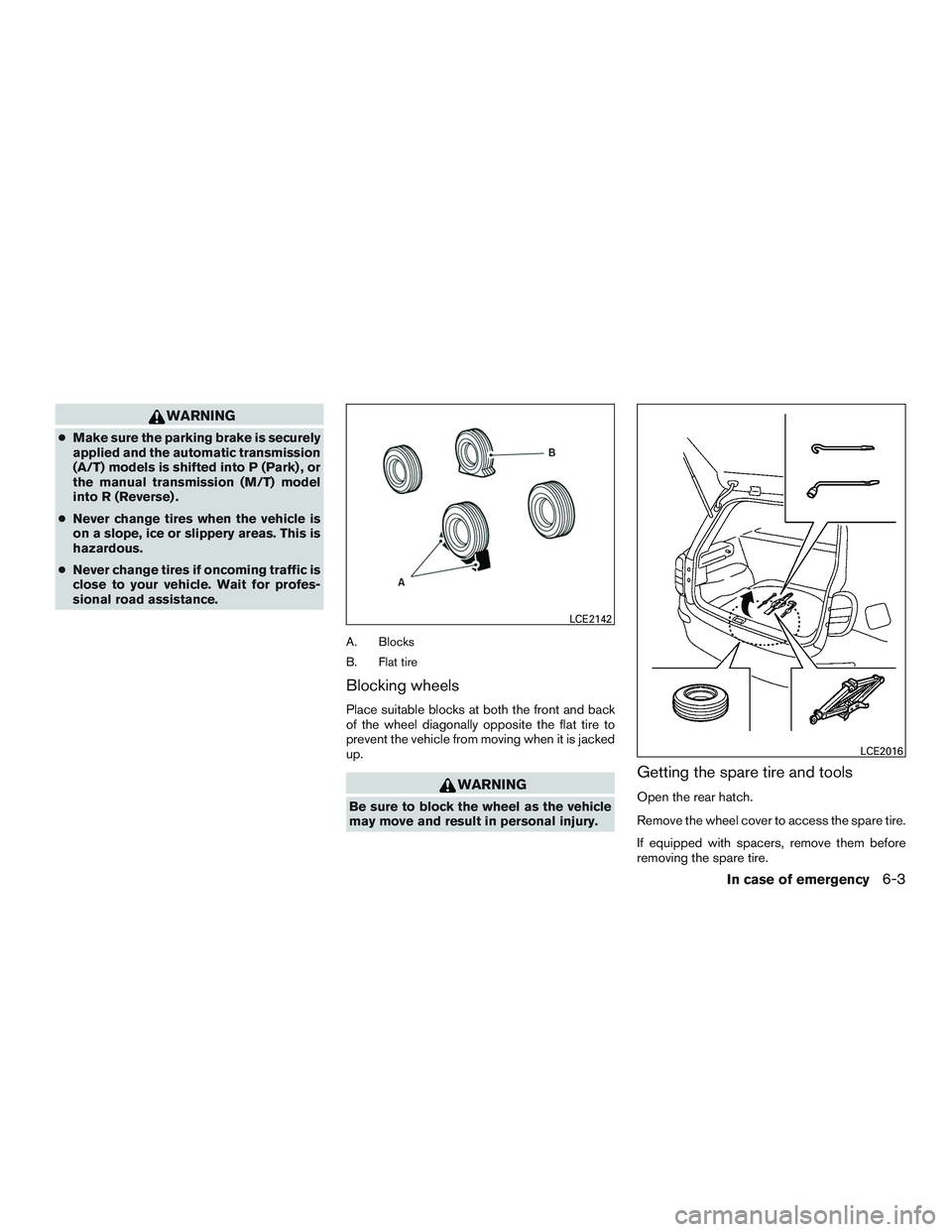 NISSAN MICRA 2013  Owners Manual WARNING
●Make sure the parking brake is securely
applied and the automatic transmission
(A/T) models is shifted into P (Park) , or
the manual transmission (M/T) model
into R (Reverse) .
● Never ch