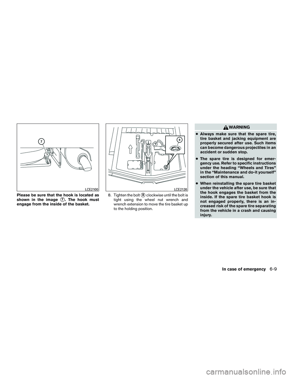 NISSAN MICRA 2013  Owners Manual Please be sure that the hook is located as
shown in the image
7. The hook must
engage from the inside of the basket. 8. Tighten the bolt8clockwise until the bolt is
tight using the wheel nut wrench 