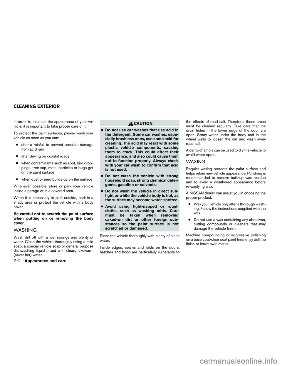 NISSAN MICRA 2013  Owners Manual In order to maintain the appearance of your ve-
hicle, it is important to take proper care of it.
To protect the paint surfaces, please wash your
vehicle as soon as you can:● after a rainfall to pre