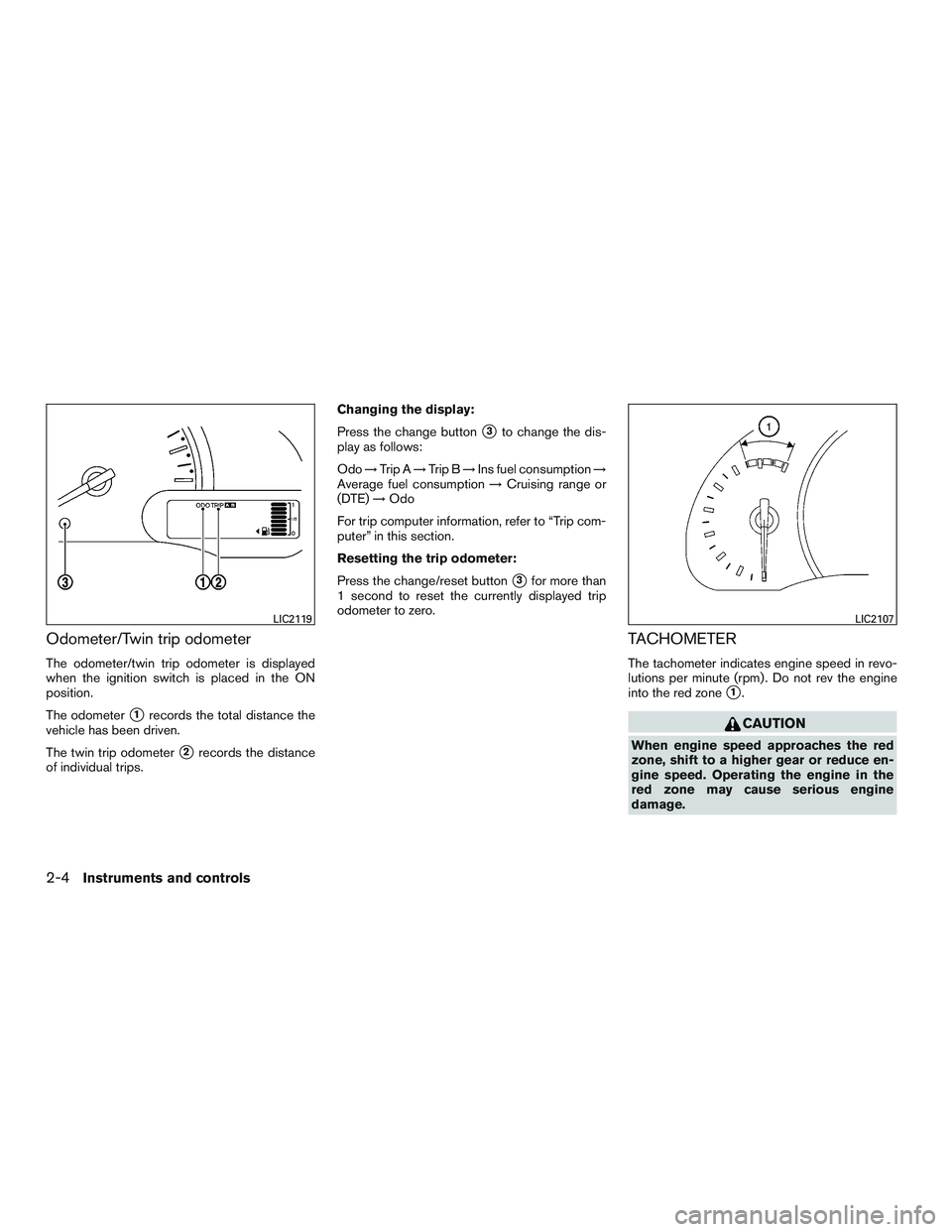 NISSAN MICRA 2013  Owners Manual Odometer/Twin trip odometer
The odometer/twin trip odometer is displayed
when the ignition switch is placed in the ON
position.
The odometer
1records the total distance the
vehicle has been driven.
T