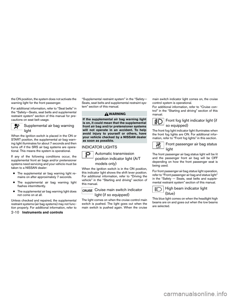 NISSAN MICRA 2013 Manual Online the ON position, the system does not activate the
warning light for the front passenger.
For additional information, refer to “Seat belts” in
the “Safety—Seats, seat belts and supplemental
res