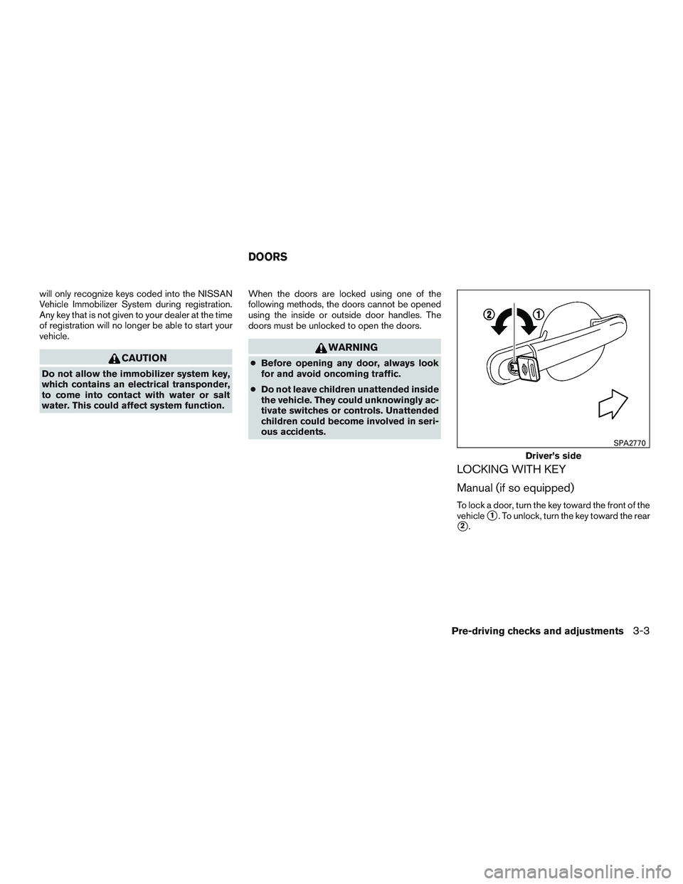 NISSAN MICRA 2012  Owners Manual will only recognize keys coded into the NISSAN
Vehicle Immobilizer System during registration.
Any key that is not given to your dealer at the time
of registration will no longer be able to start your