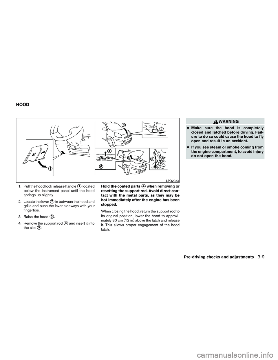 NISSAN MICRA 2012  Owners Manual 1. Pull the hood lock release handle1located
below the instrument panel until the hood
springs up slightly.
2. Locate the lever
2in between the hood and
grille and push the lever sideways with your
