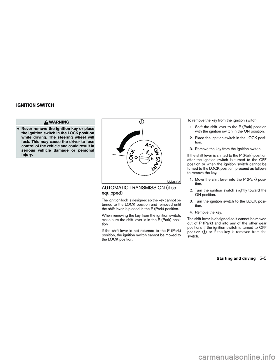 NISSAN MICRA 2012  Owners Manual WARNING
●Never remove the ignition key or place
the ignition switch in the LOCK position
while driving. The steering wheel will
lock. This may cause the driver to lose
control of the vehicle and cou