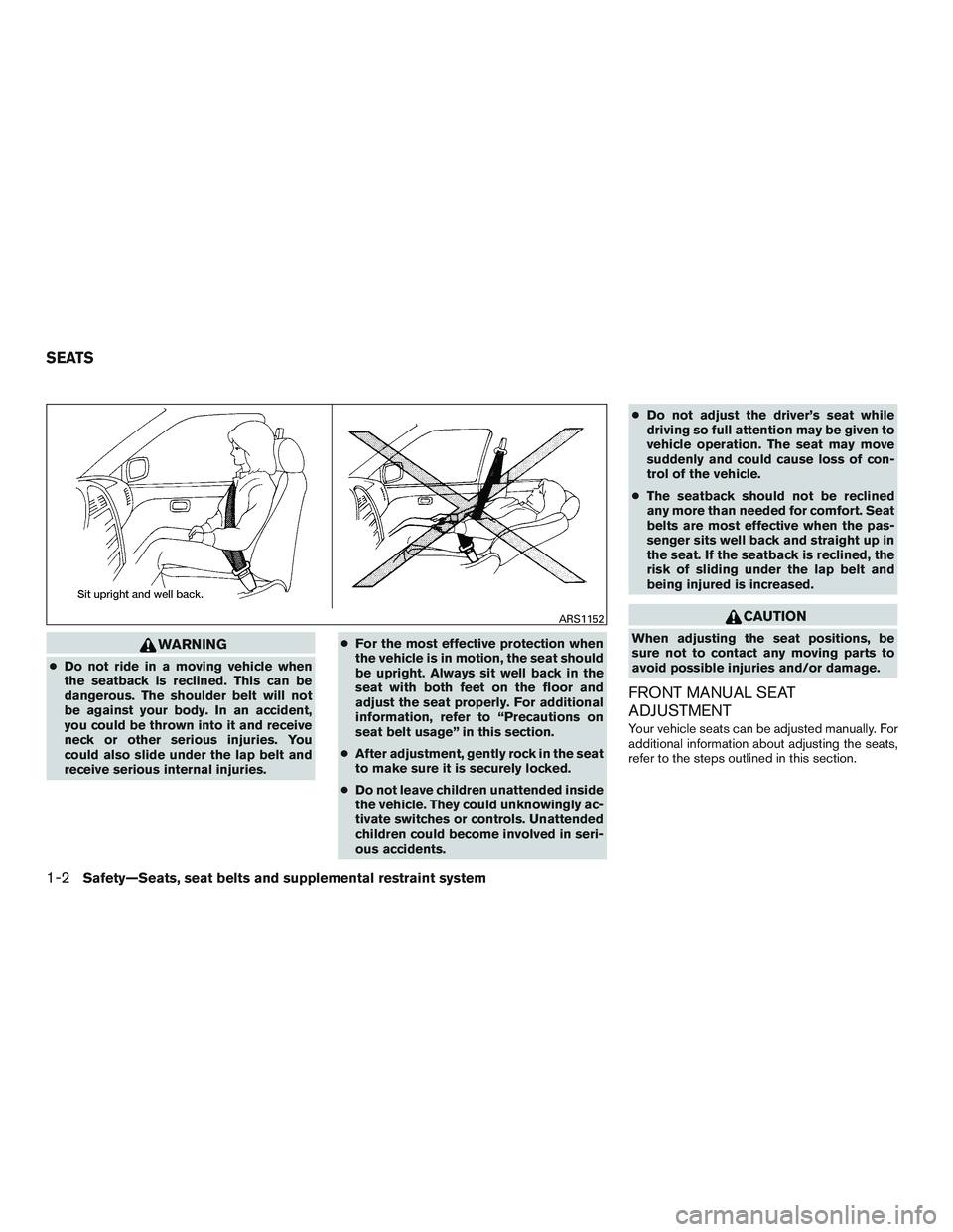 NISSAN MICRA 2012 User Guide WARNING
●Do not ride in a moving vehicle when
the seatback is reclined. This can be
dangerous. The shoulder belt will not
be against your body. In an accident,
you could be thrown into it and receiv