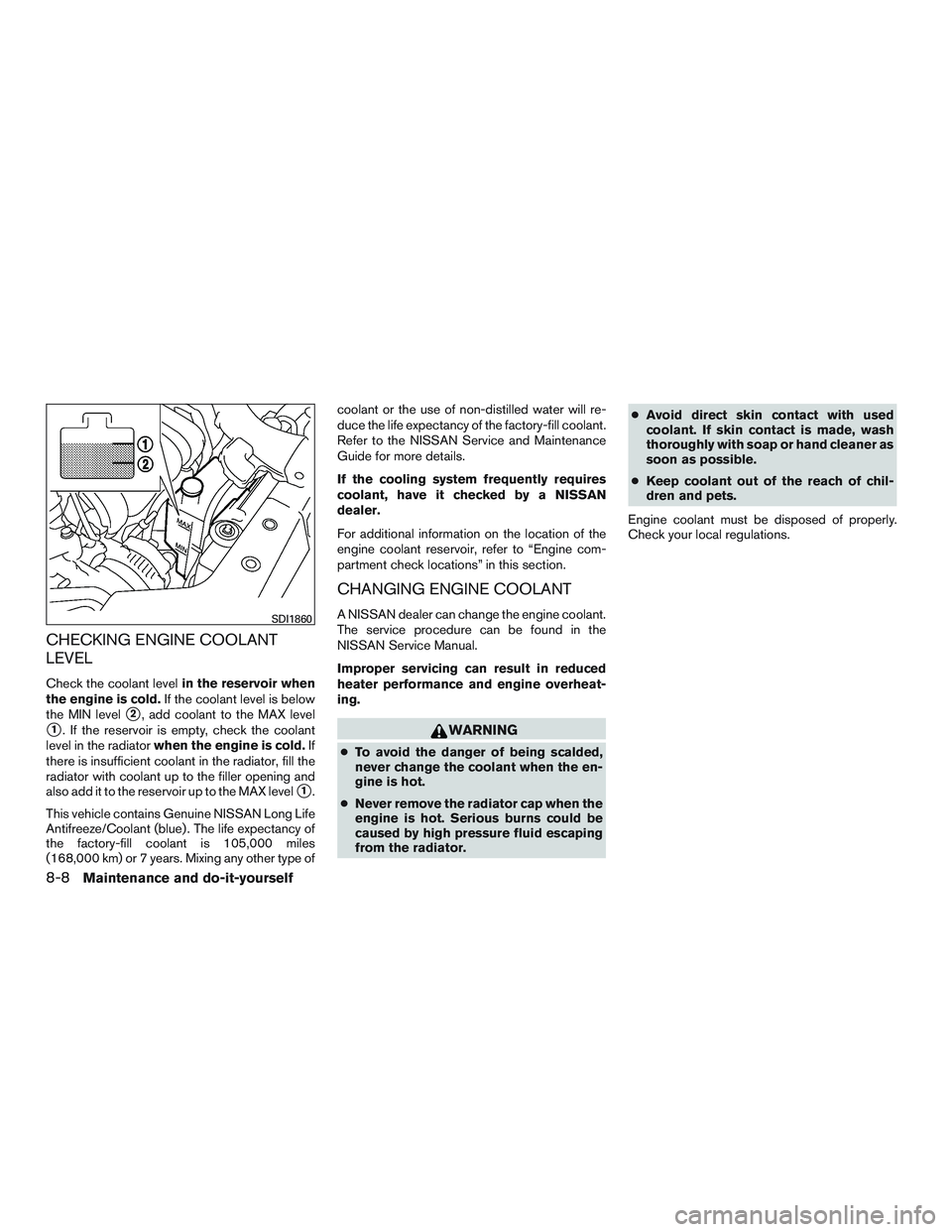 NISSAN MICRA 2012  Owners Manual CHECKING ENGINE COOLANT
LEVEL
Check the coolant levelin the reservoir when
the engine is cold. If the coolant level is below
the MIN level
2, add coolant to the MAX level
1. If the reservoir is empt