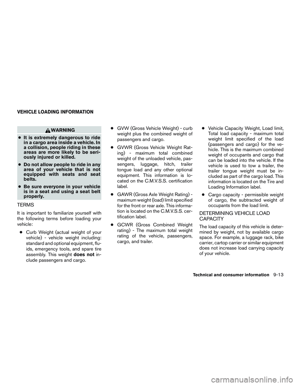 NISSAN MICRA 2012  Owners Manual WARNING
● It is extremely dangerous to ride
in a cargo area inside a vehicle. In
a collision, people riding in these
areas are more likely to be seri-
ously injured or killed.
● Do not allow peopl