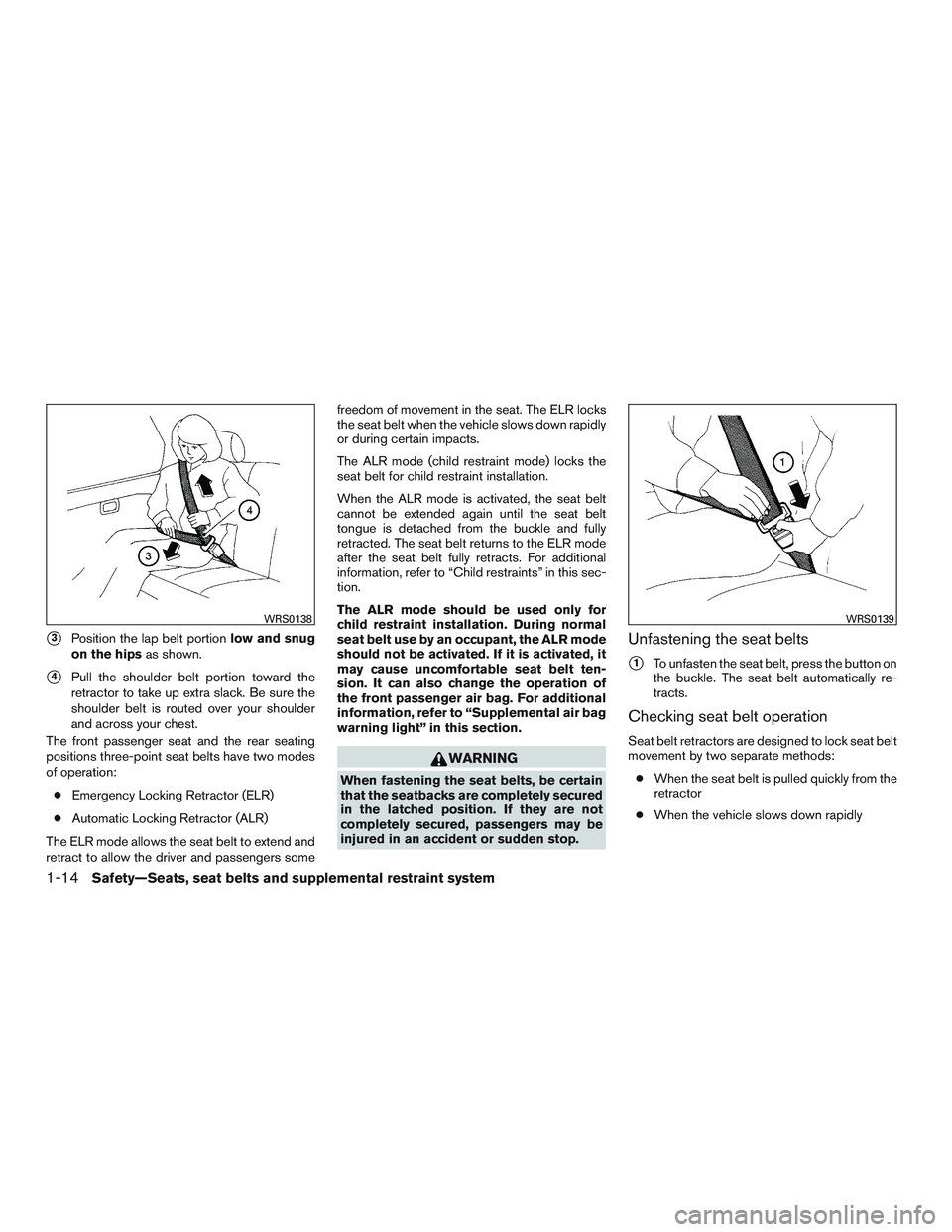 NISSAN MICRA 2012 Owners Guide 3Position the lap belt portionlow and snug
on the hips as shown.
4Pull the shoulder belt portion toward the
retractor to take up extra slack. Be sure the
shoulder belt is routed over your shoulder
a