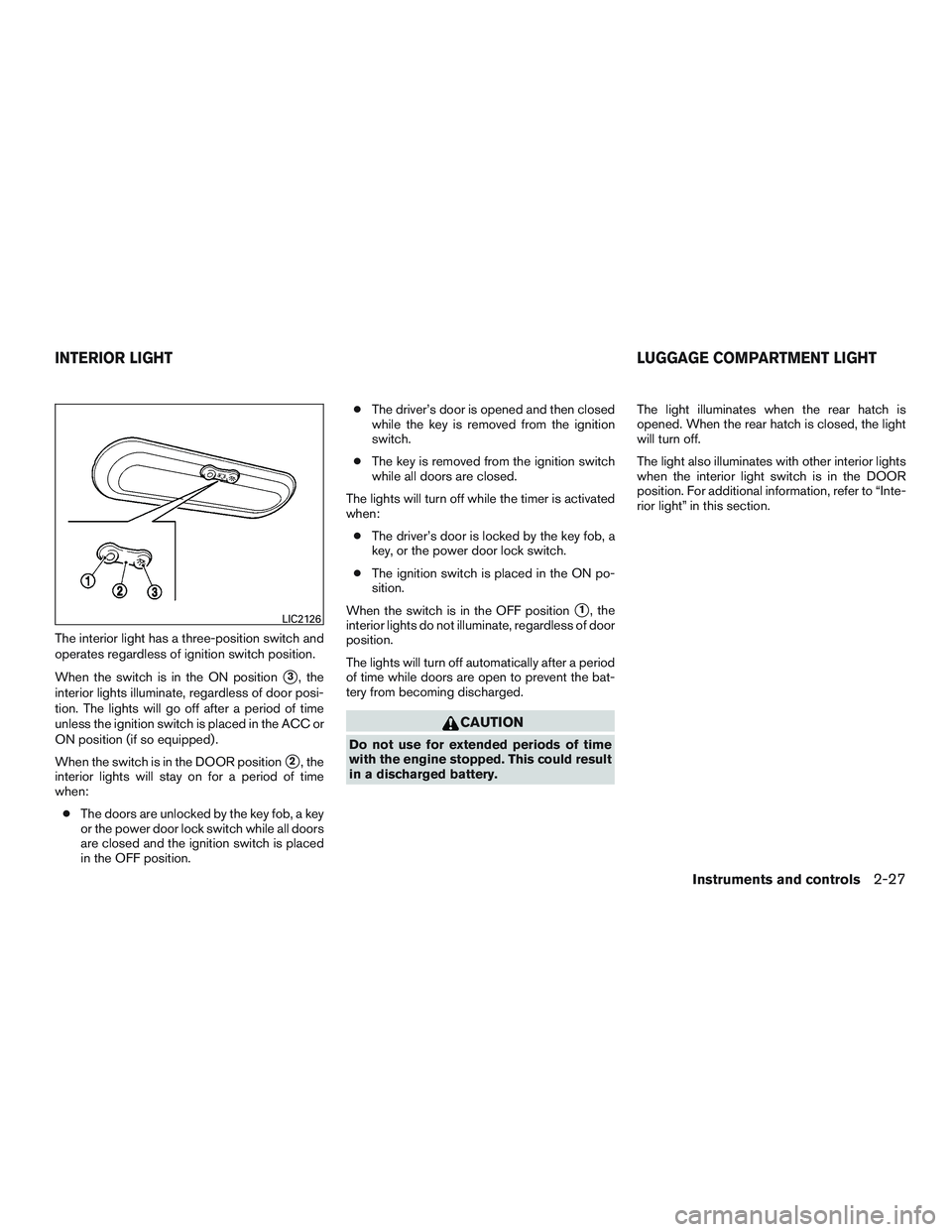 NISSAN MICRA 2012  Owners Manual The interior light has a three-position switch and
operates regardless of ignition switch position.
When the switch is in the ON position
3, the
interior lights illuminate, regardless of door posi-
t