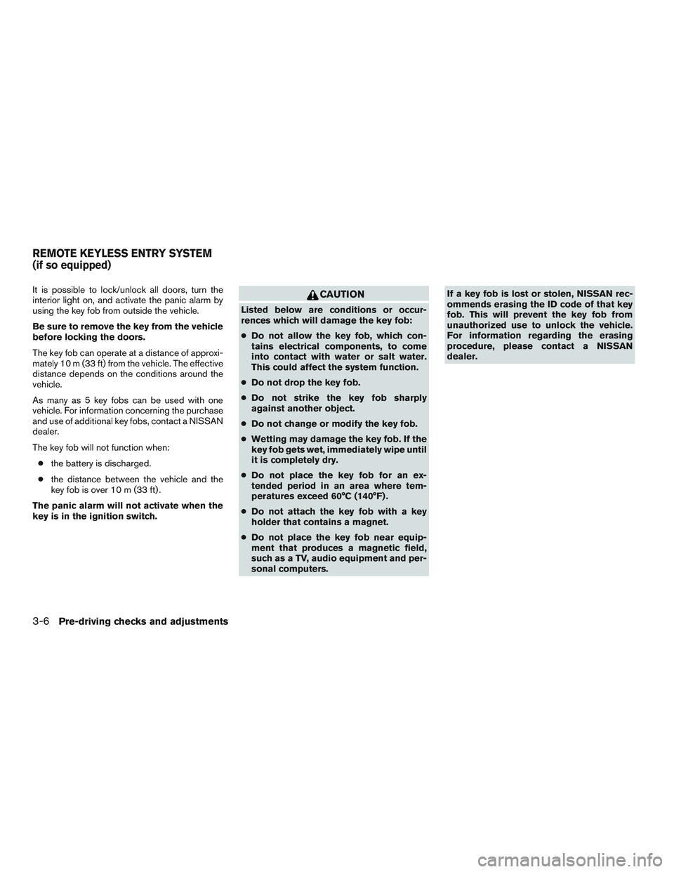 NISSAN MICRA 2011  Owners Manual It is possible to lock/unlock all doors, turn the
interior light on, and activate the panic alarm by
using the key fob from outside the vehicle.
Be sure to remove the key from the vehicle
before locki