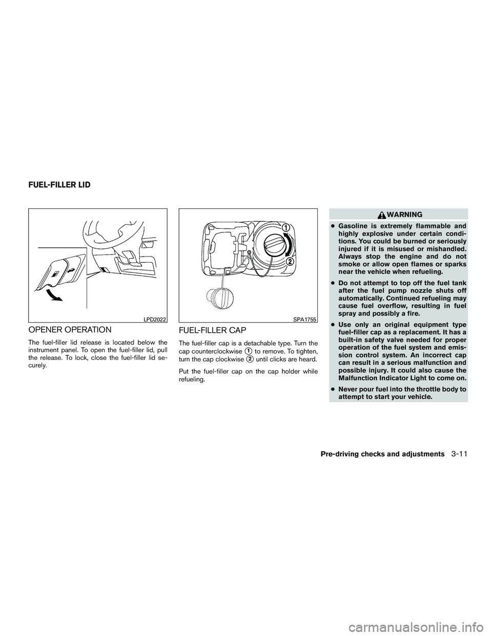 NISSAN MICRA 2011  Owners Manual OPENER OPERATION
The fuel-filler lid release is located below the
instrument panel. To open the fuel-filler lid, pull
the release. To lock, close the fuel-filler lid se-
curely.
FUEL-FILLER CAP
The fu