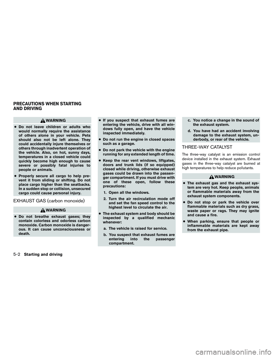 NISSAN MICRA 2011  Owners Manual WARNING
●Do not leave children or adults who
would normally require the assistance
of others alone in your vehicle. Pets
should also not be left alone. They
could accidentally injure themselves or
o