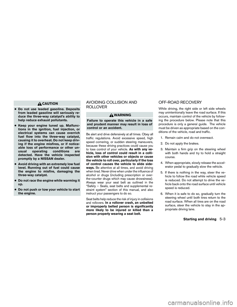 NISSAN MICRA 2011  Owners Manual CAUTION
●Do not use leaded gasoline. Deposits
from leaded gasoline will seriously re-
duce the three-way catalyst’s ability to
help reduce exhaust pollutants.
● Keep your engine tuned up. Malfun