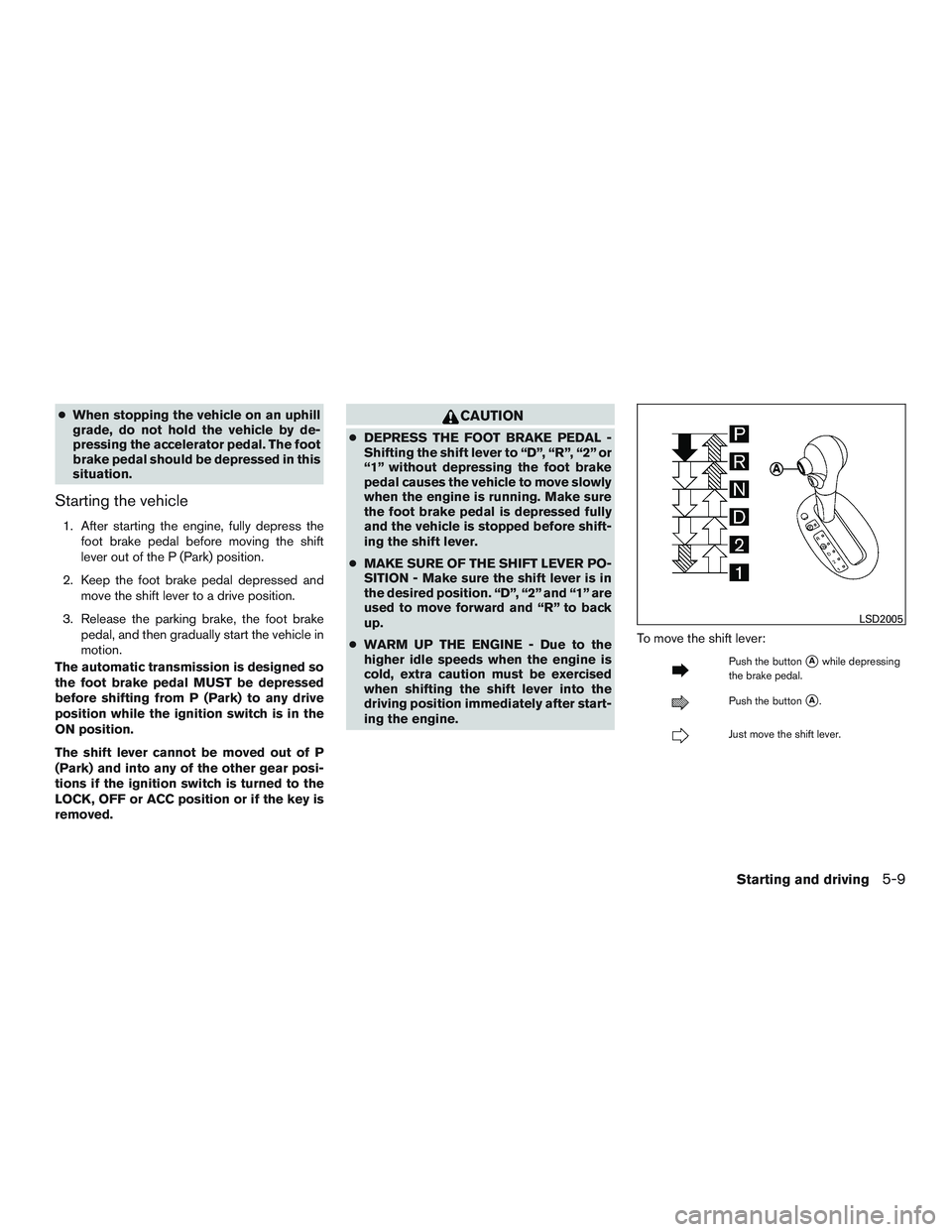 NISSAN MICRA 2011 Owners Manual ●When stopping the vehicle on an uphill
grade, do not hold the vehicle by de-
pressing the accelerator pedal. The foot
brake pedal should be depressed in this
situation.
Starting the vehicle
1. Afte NISSAN MICRA 2011 Owners Manual ●When stopping the vehicle on an uphill
grade, do not hold the vehicle by de-
pressing the accelerator pedal. The foot
brake pedal should be depressed in this
situation.
Starting the vehicle
1. Afte