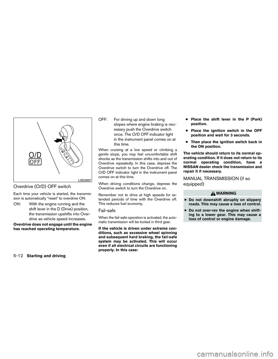 NISSAN MICRA 2011 Owners Manual Overdrive (O/D) OFF switch
Each time your vehicle is started, the transmis-
sion is automatically “reset” to overdrive ON.
ON: With the engine running and theshift lever in the D (Drive) position, NISSAN MICRA 2011 Owners Manual Overdrive (O/D) OFF switch
Each time your vehicle is started, the transmis-
sion is automatically “reset” to overdrive ON.
ON: With the engine running and theshift lever in the D (Drive) position,