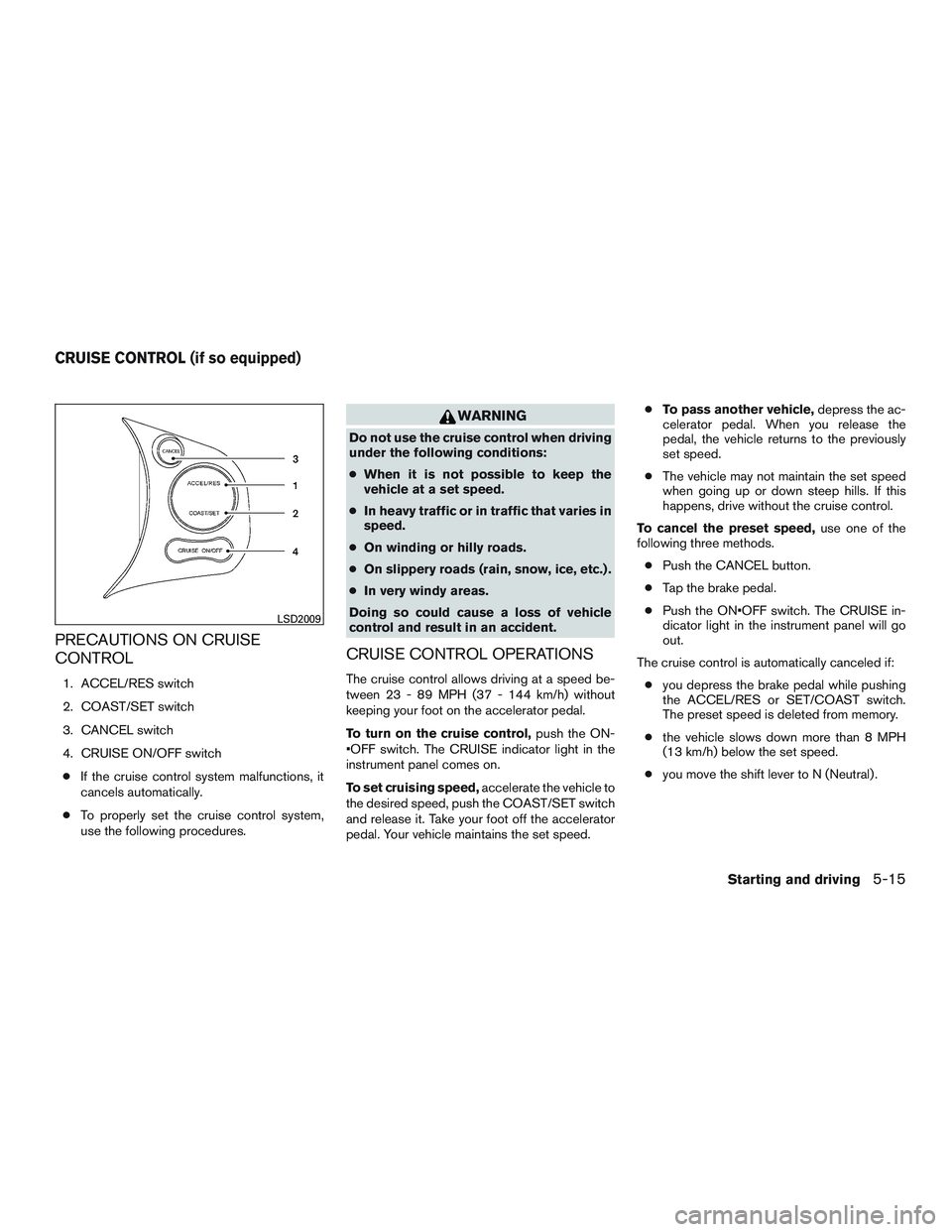 NISSAN MICRA 2011 Owners Manual PRECAUTIONS ON CRUISE
CONTROL
1. ACCEL/RES switch
2. COAST/SET switch
3. CANCEL switch
4. CRUISE ON/OFF switch● If the cruise control system malfunctions, it
cancels automatically.
● To properly s NISSAN MICRA 2011 Owners Manual PRECAUTIONS ON CRUISE
CONTROL
1. ACCEL/RES switch
2. COAST/SET switch
3. CANCEL switch
4. CRUISE ON/OFF switch● If the cruise control system malfunctions, it
cancels automatically.
● To properly s