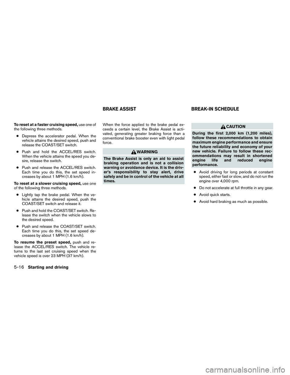 NISSAN MICRA 2011 Owners Manual To reset at a faster cruising speed,use one of
the following three methods.
● Depress the accelerator pedal. When the
vehicle attains the desired speed, push and
release the COAST/SET switch.
● Pu NISSAN MICRA 2011 Owners Manual To reset at a faster cruising speed,use one of
the following three methods.
● Depress the accelerator pedal. When the
vehicle attains the desired speed, push and
release the COAST/SET switch.
● Pu