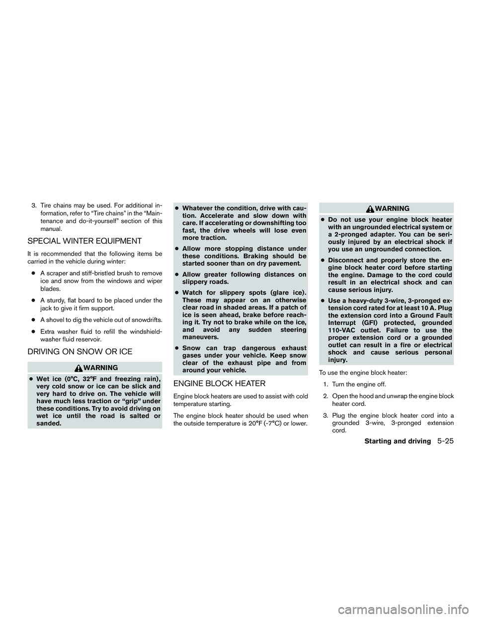 NISSAN MICRA 2011  Owners Manual 3. Tire chains may be used. For additional in-formation, refer to “Tire chains” in the “Main-
tenance and do-it-yourself” section of this
manual.
SPECIAL WINTER EQUIPMENT
It is recommended tha