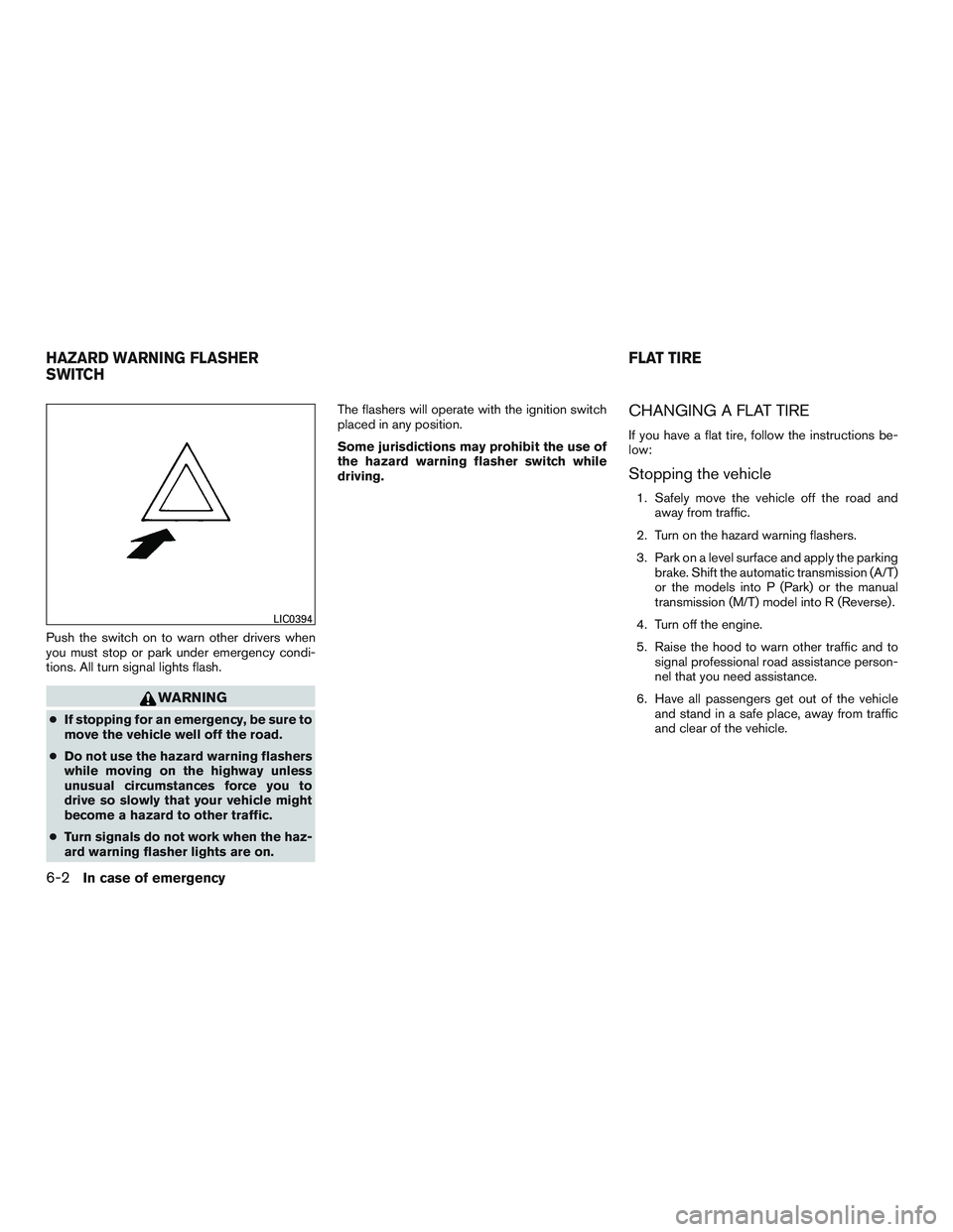 NISSAN MICRA 2011  Owners Manual Push the switch on to warn other drivers when
you must stop or park under emergency condi-
tions. All turn signal lights flash. 